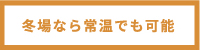 冬季なら常温でも可能
